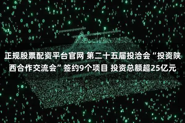 正规股票配资平台官网 第二十五届投洽会“投资陕西合作交流会”签约9个项目 投资总额超25亿元