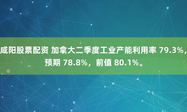 咸阳股票配资 加拿大二季度工业产能利用率 79.3%，预期 78.8%，前值 80.1%。